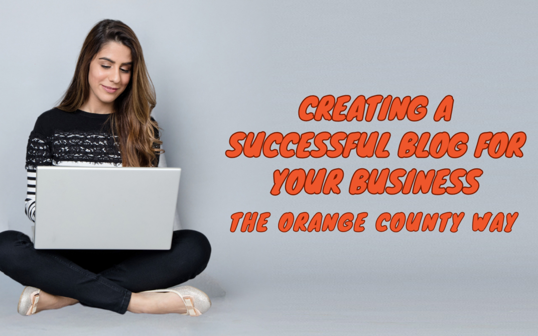 Creating a Successful Blog for Your Business: The Orange County Way