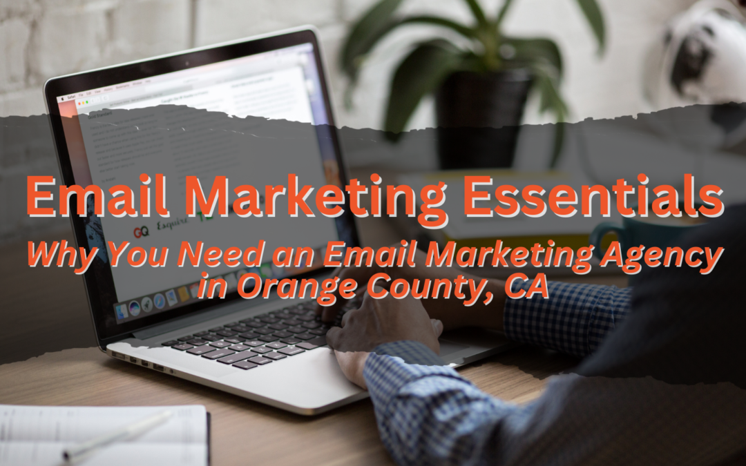 Why You Need an Email Marketing Agency in Orange County, CA