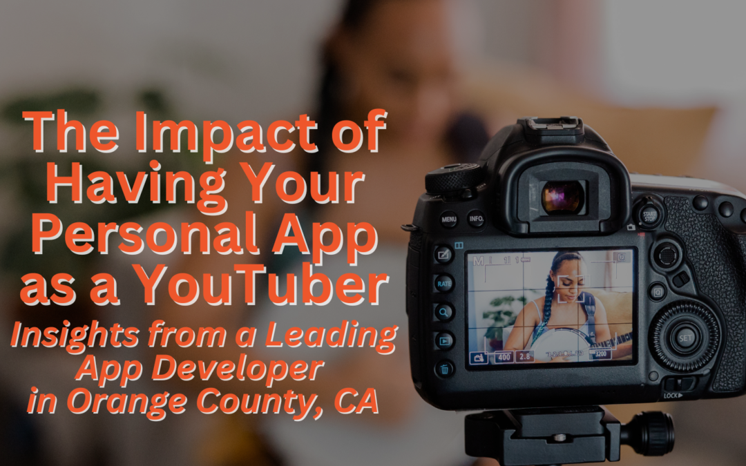 The Impact of Having Your Personal App as a YouTuber: Insights from a Leading App Developer in Orange County, CA