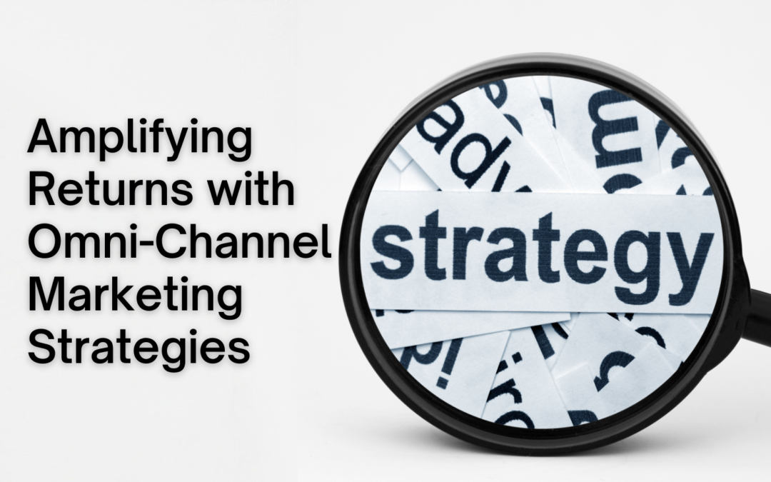 Amplifying Returns with Omni-Channel Marketing Strategies