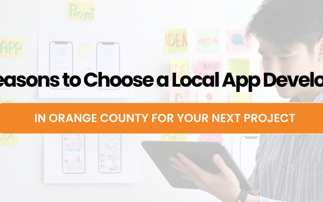 5 Reasons to Choose a Local App Developer in Orange County for Your Next Project