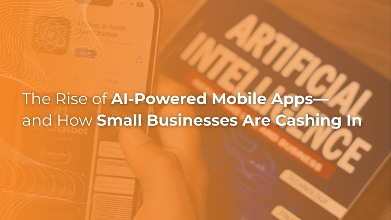 The Rise of AI-Powered Mobile Apps—and How Small Businesses Are Cashing In